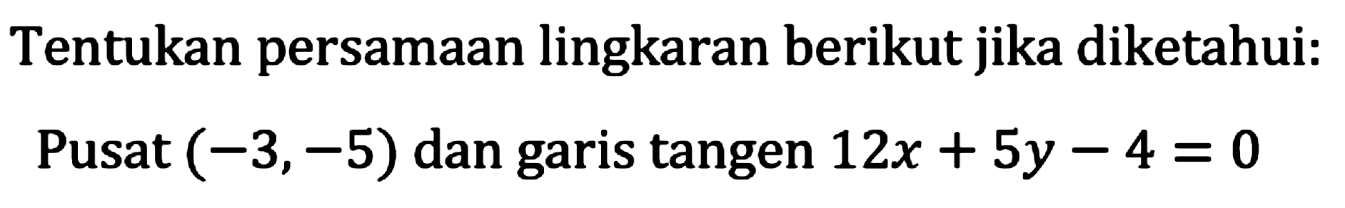 Tentukan persamaan lingkaran berikut jika diketahui:
Pusat  (-3,-5)  dan garis tangen  12 x+5 y-4=0 