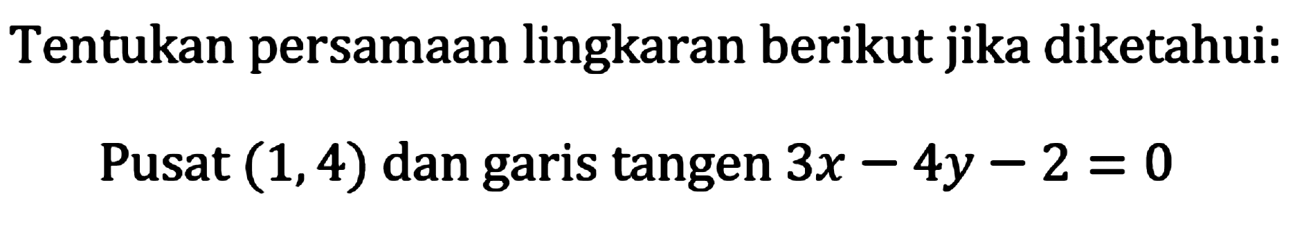 Tentukan persamaan lingkaran berikut jika diketahui:
Pusat  (1,4)  dan garis tangen  3 x-4 y-2=0 