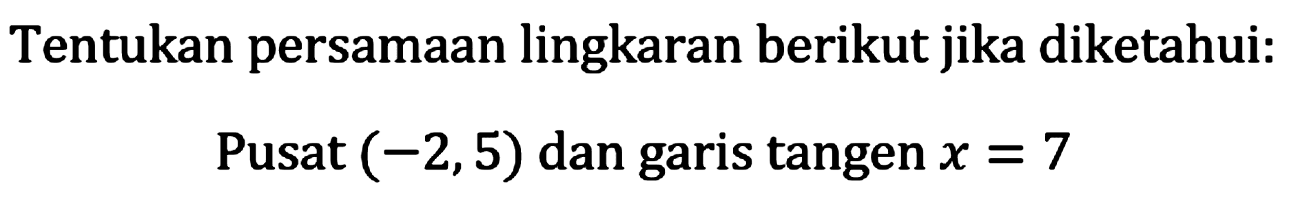 Tentukan persamaan lingkaran berikut jika diketahui:
Pusat  (-2,5)  dan garis tangen  x=7 