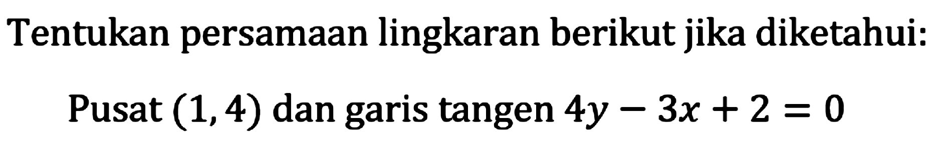 Tentukan persamaan lingkaran berikut jika diketahui:
Pusat  (1,4)  dan garis tangen  4 y-3 x+2=0 