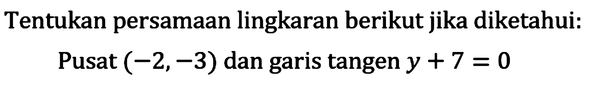 Tentukan persamaan lingkaran berikut jika diketahui:
Pusat  (-2,-3)  dan garis tangen  y+7=0 