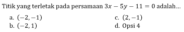 Titik yang terletak pada persamaan  3 x-5 y-11=0  adalah...
a.  (-2,-1) 
c.  (2,-1) 
b.  (-2,1) 
d. Opsi 4