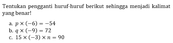 Tentukan pengganti huruf-huruf berikut sehingga menjadi kalimat yang benar!
a.  p x(-6)=-54 
b.  q x(-9)=72 
c.  15 x(-3) x n=90 