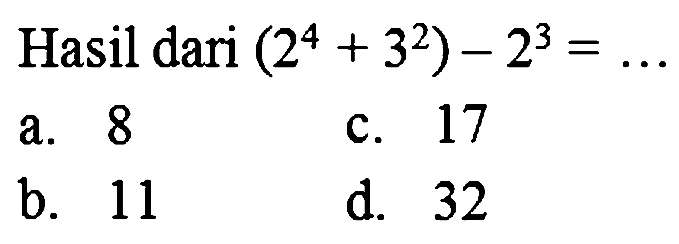 Hasil dari  (2^(4)+3^(2))-2^(3)=... 
a. 8
c. 17
b. 11
d. 32