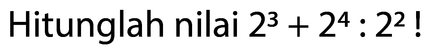 Hitunglah nilai  2^(3)+2^(4): 2^(2)  !