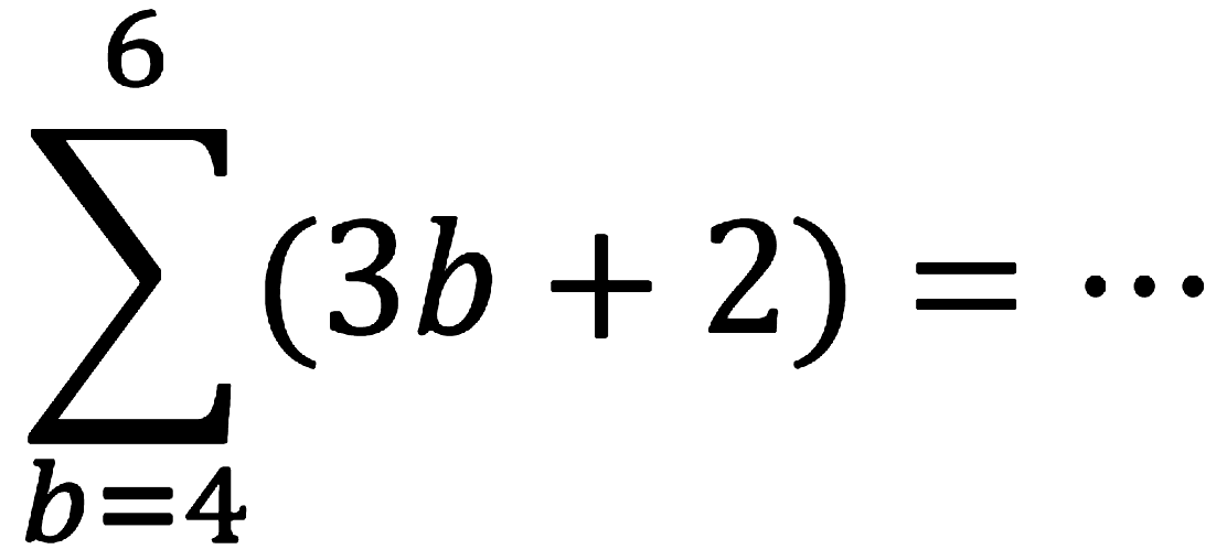 sigma{b=4)^(6)(3 b+2)=..