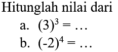 Hitunglah nilai dari
a.  (3)^(3)=... 
b.  (-2)^(4)=... 