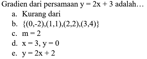 Gradien dari persamaan  y=2 x+3  adalah  ... 
a. Kurang dari
b.  {(0,-2),(1,1),(2,2),(3,4)} 
c.  m=2 
d.  x=3, y=0 
e.  y=2 x+2 