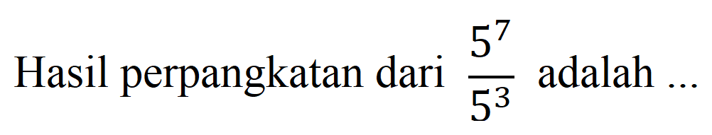 Hasil perpangkatan dari  (5^(7))/(5^(3))  adalah ...