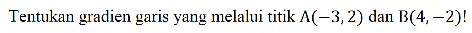 Tentukan gradien garis yang melalui titik  A(-3,2)  dan  B(4,-2) !
