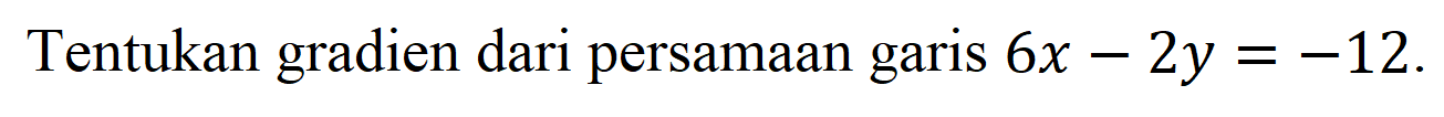 Tentukan gradien dari persamaan garis  6 x-2 y=-12