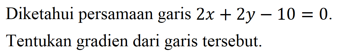 Diketahui persamaan garis  2 x+2 y-10=0  Tentukan gradien dari garis tersebut.