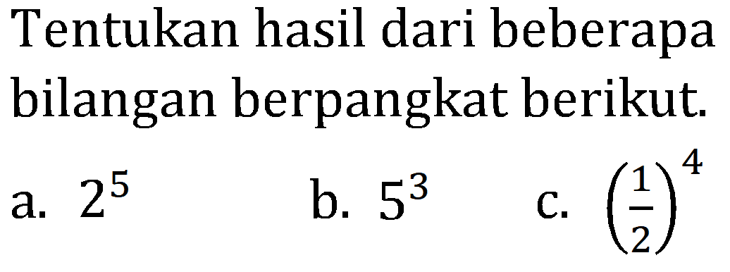 Tentukan hasil dari beberapa bilangan berpangkat berikut.
a.  2^(5) 
b.  5^(3) 
c.  ((1)/(2))^(4) 