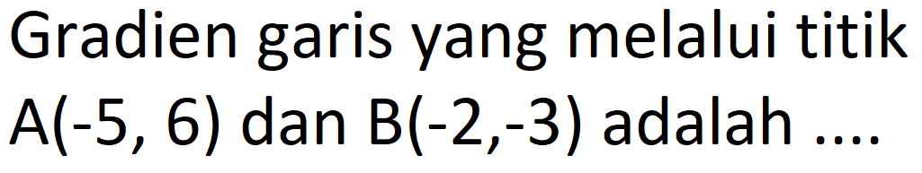 Gradien garis yang melalui titik  A(-5,6)  dan  B(-2,-3)  adalah