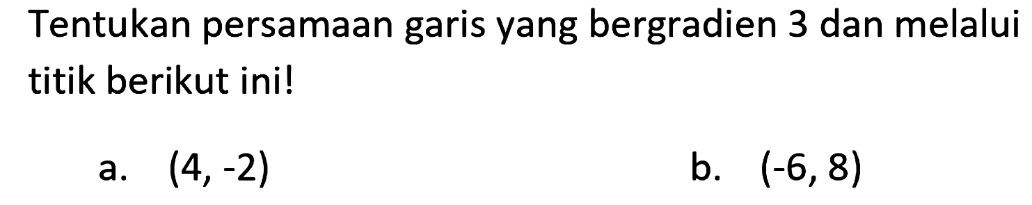 Tentukan persamaan garis yang bergradien 3 dan melalui titik berikut ini!
a.  (4,-2) 
b.  (-6,8) 