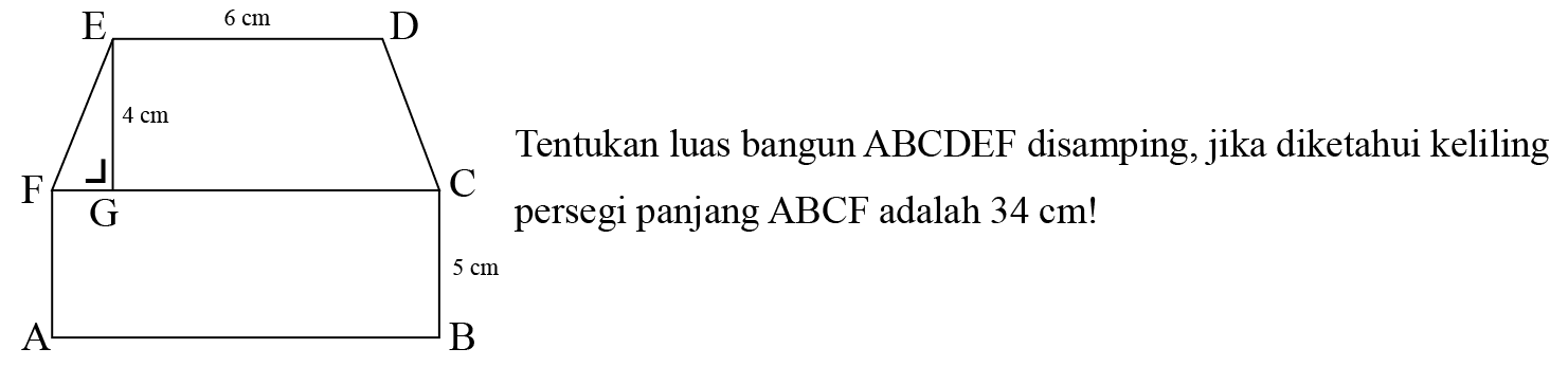 Tentukan luas bangun ABCDEF disamping, jika diketahui keliling persegi panjang ABCF adalah 34 cm ! E 6 cm D 4 cm F C G 5 cm A B 