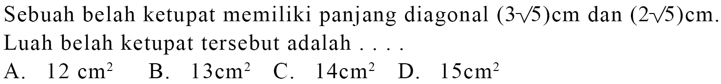 Sebuah belah ketupat memiliki panjang diagonal (3akar(5)) cm dan (2akar(5)) cm. Luah belah ketupat tersebut adalah ...