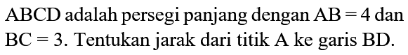 ABCD  adalah persegi panjang dengan  AB=4  dan  BC=3 . Tentukan jarak dari titik A ke garis  BD .