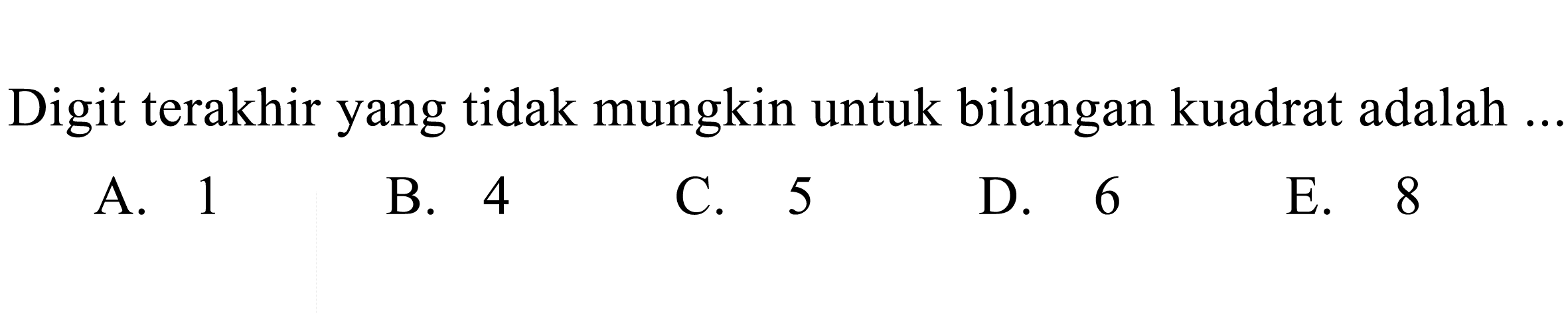 Digit terakhir yang tidak mungkin untuk bilangan kuadrat adalah ..
A. 1
B. 4
C. 5
D. 6
E. 8