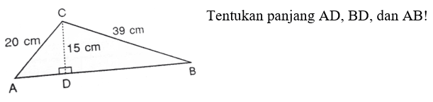 C 20 cm 39 cm 15 cm A D B Tentukan panjang AD, BD, dan AB! 