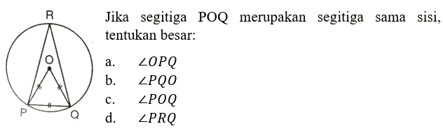 P Q R OJika segitiga POQ merupakan segitiga sama sisi, tentukan besar: a. sudut OPQ b. sudut PQO c. sudut POQ d. sudut PRQ 