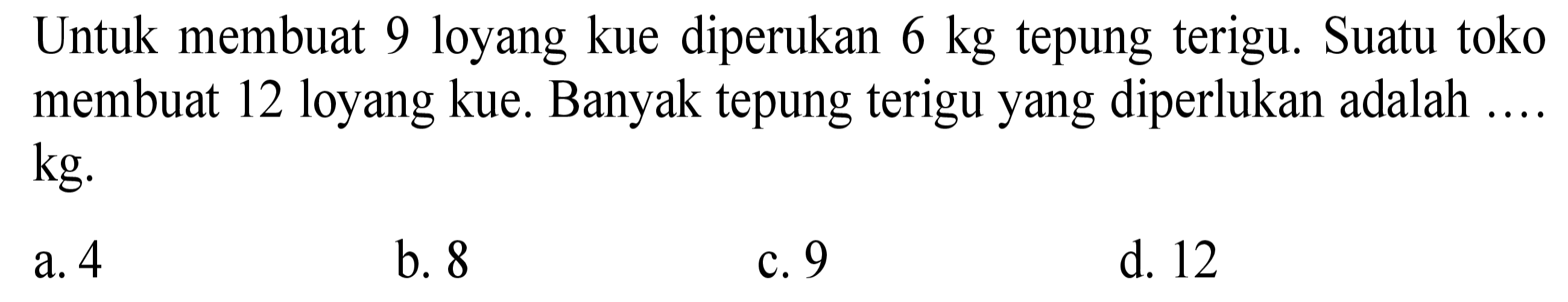 Untuk membuat 9 loyang kue diperukan 6 kg tepung terigu. Suatu toko membuat 12 loyang kue. Banyak tepung terigu yang diperlukan adalah .... kg. 