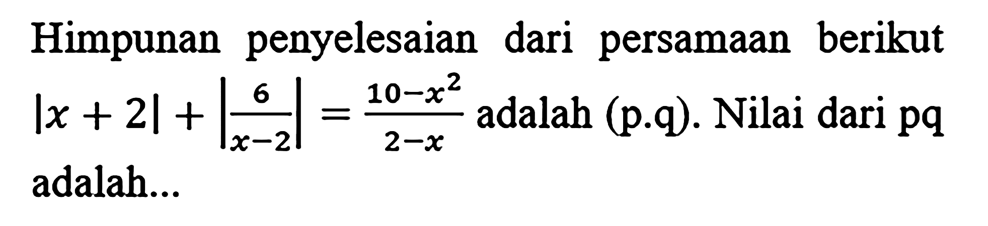 Himpunan penyelesaian dari persamaan berikut  |x+2|+|(6)/(x-2)|=(10-x^(2))/(2-x)  adalah (p.q). Nilai dari pq adalah...