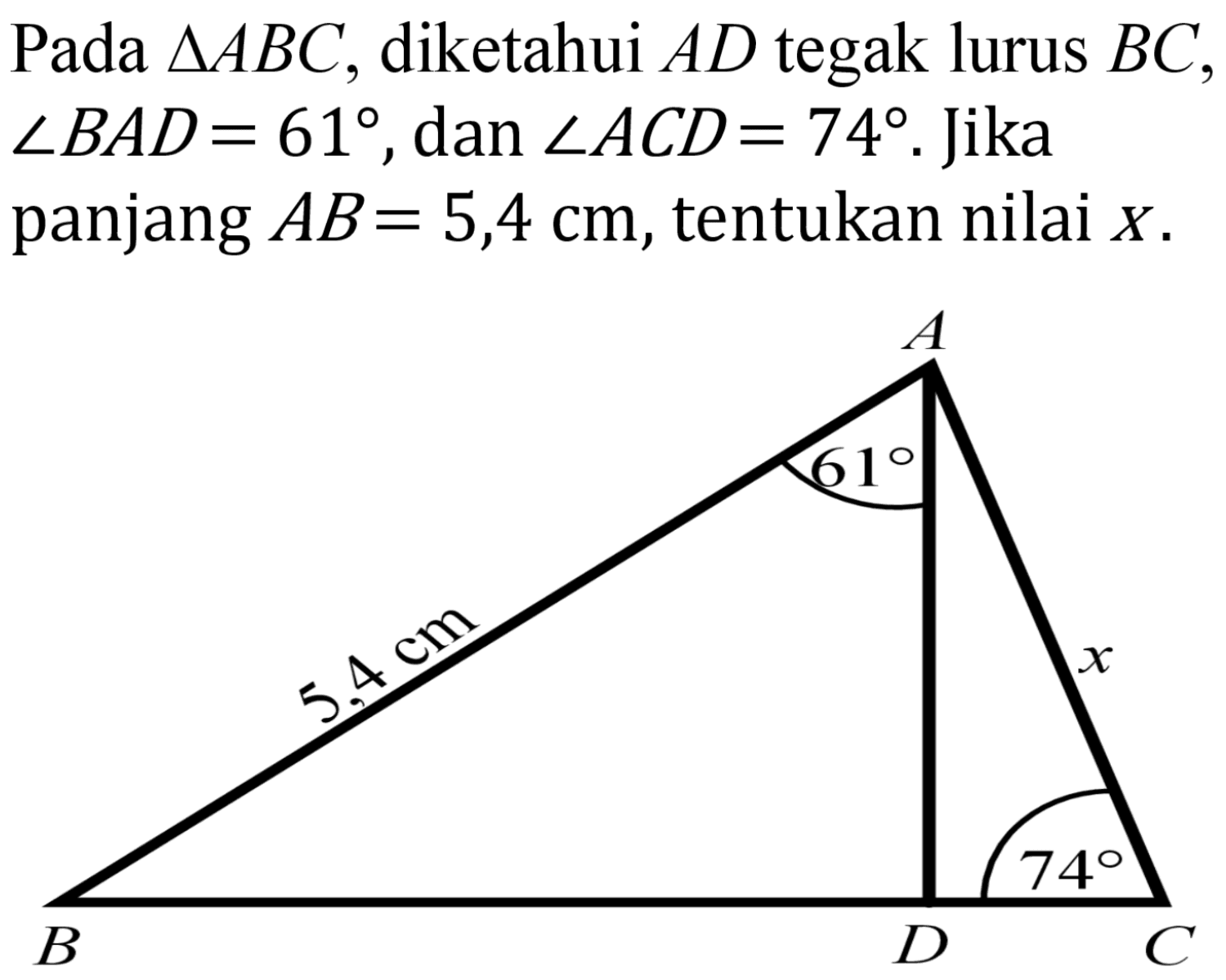 Pada segitiga ABC, diketahui AD tegak lurus BC,  sudut BAD=61, dan sudut ACD=74. Jika panjang AB=5,4 cm, tentukan nilai  X .