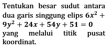 Tentukan besar sudut antara dua garis singgung elips 6x^2+ 9y^2+24x+54y+51=0 
yang melalui titik pusat koordinat.