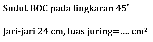 Sudut BOC pada lingkaran 45 
Jari-jari 24 cm, luas juring = .... cm^2