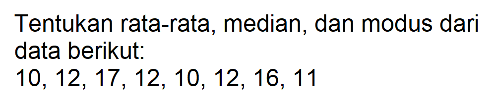 Tentukan rata-rata, median, dan modus dari data berikut: 10,12,17,12,10,12,16,11