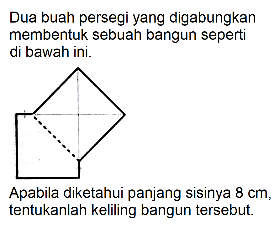 Dua buah persegi yang digabungkan membentuk sebuah bangun seperti di bawah ini. Apabila diketahui panjang sisinya 8 cm, tentukanlah keliling bangun tersebut. 