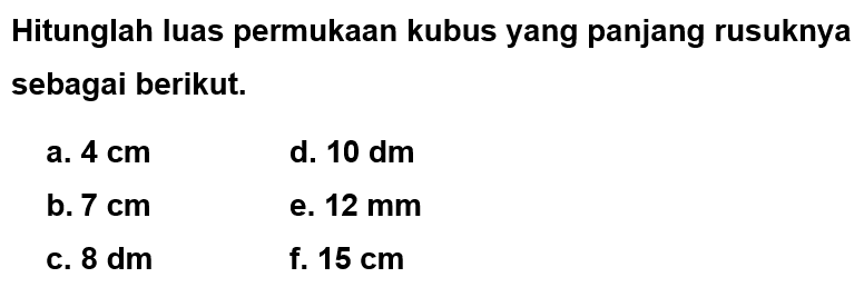 Hitunglah luas permukaan kubus yang panjang rusuknya sebagai berikut. a. 4 cm b. 7 cm c. 8 dm d. 10 dm e. 12 mm f. 15 cm