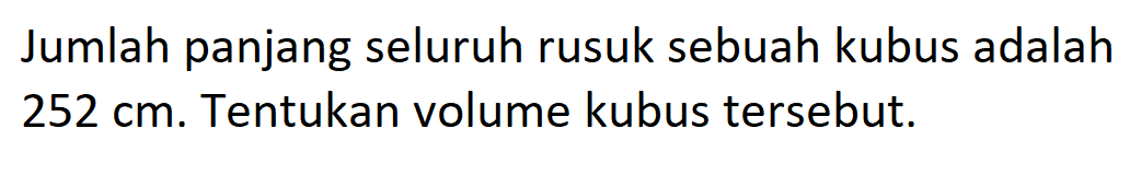 Jumlah panjang seluruh rusuk sebuah kubus adalah  252 cm . Tentukan volume kubus tersebut.