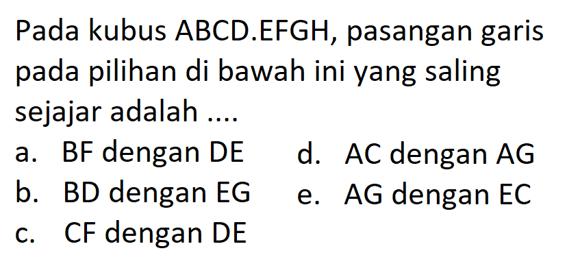 Pada kubus ABCD.EFGH, pasangan garis pada pilihan di bawah ini yang saling sejajar adalah ...