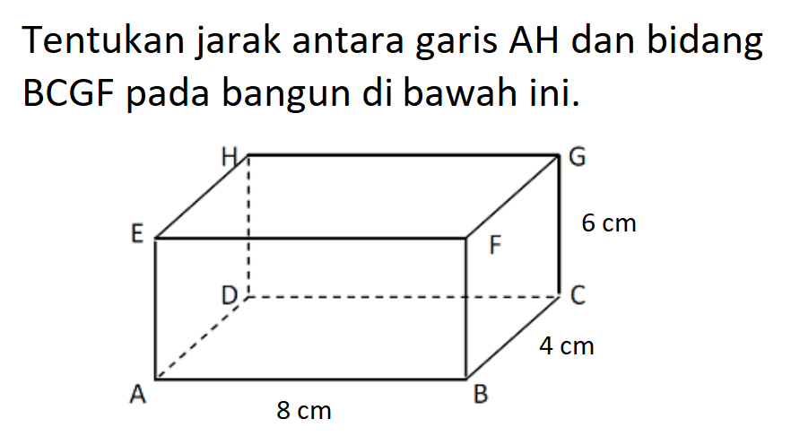 Tentukan jarak antara garis AH dan bidang BCGF pada bangun di bawah ini. 6 cm 4 cm 8 cm