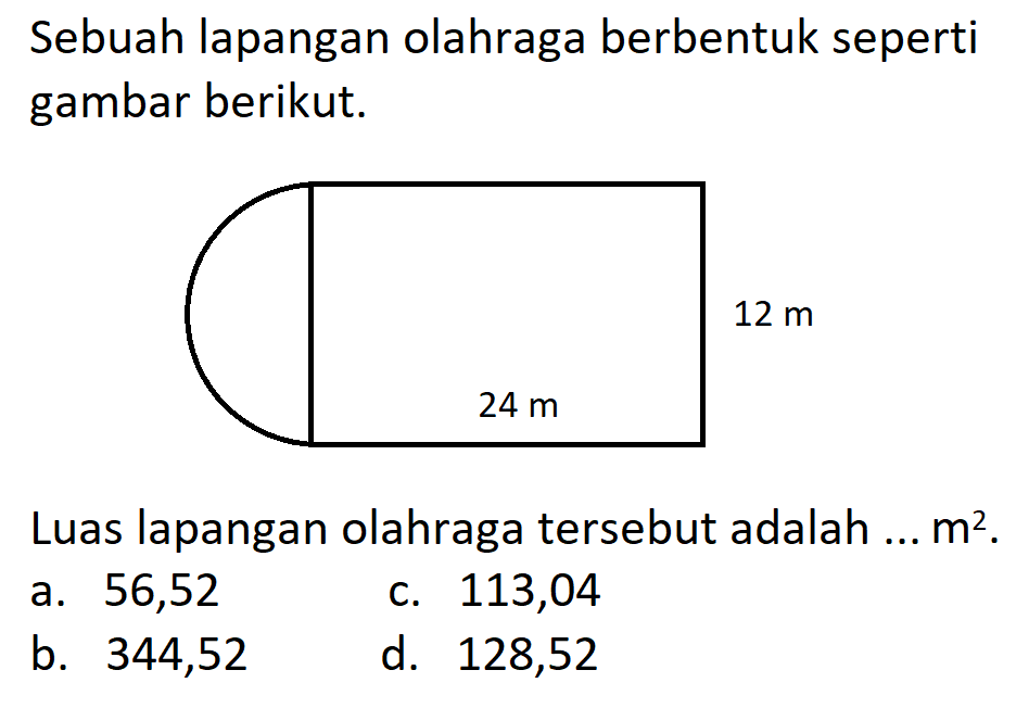 Sebuah lapangan olahraga berbentuk seperti gambar berikut. Luas lapangan olahraga tersebut adalah ...  m^2. persegi panjang setengah lingkaran 12 m 24 m