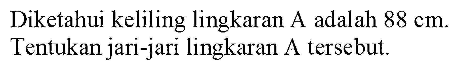 Diketahui keliling lingkaran A  adalah 88 cm . Tentukan jari-jari lingkaran A tersebut.