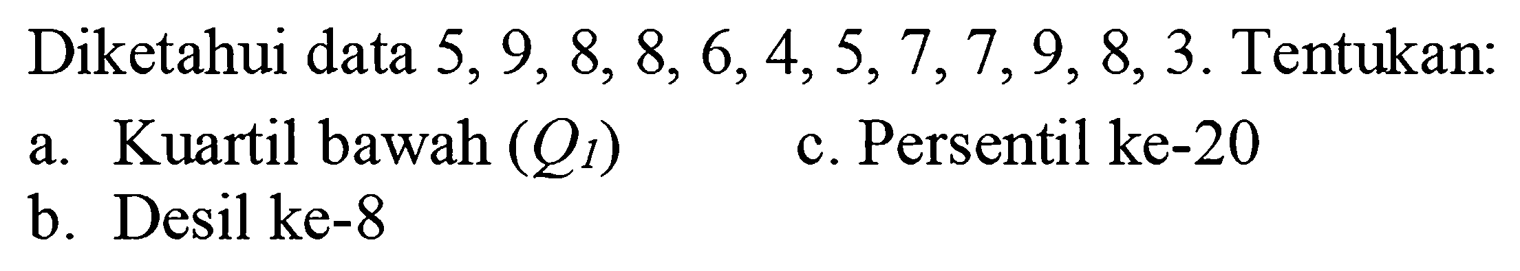 Diketahui data 5,9,8,8,6,4,5,7,7,9,8,3. Tentukan: a. Kuartil bawah (Q1) c. Persentil ke-20 b. Desil ke-8