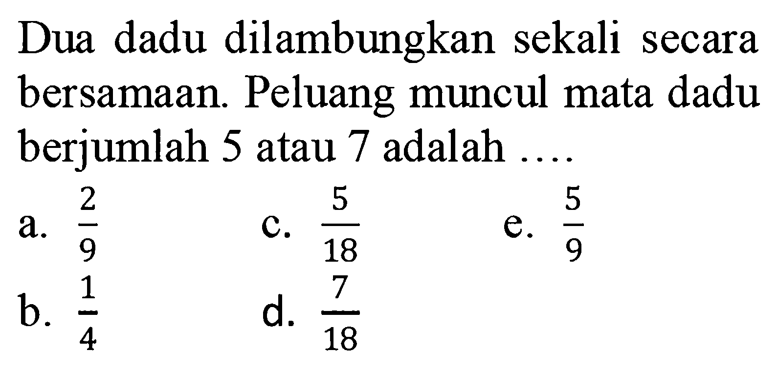 Dua dadu dilambungkan sekali secara bersamaan. Peluang muncul mata dadu berjumlah 5 atau 7 adalah ....