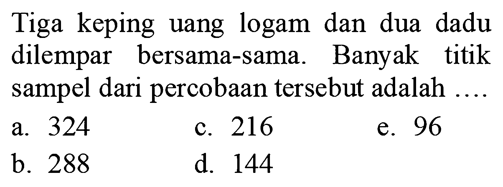 Tiga keping uang logam dan dua dadu dilempar bersama-sama. Banyak titik sampel dari percobaan tersebut adalah
