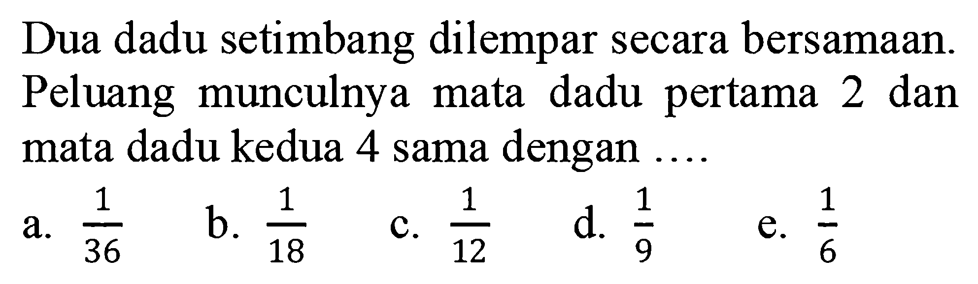 Dua dadu setimbang dilempar secara bersamaan. Peluang munculnya mata dadu pertama 2 dan mata dadu kedua 4 sama dengan .... 