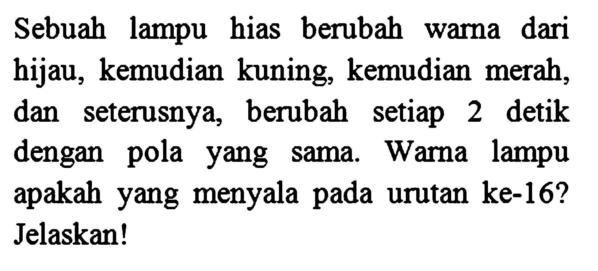 Sebuah lampu hias berubah dari warna hijau, kemudian kuning, kemudian merah, berubah setiap 2 detik dan seterusnya, dengan pola yang sama. Warna lampu apakah yang menyala pada urutan ke-16? Jelaskan!