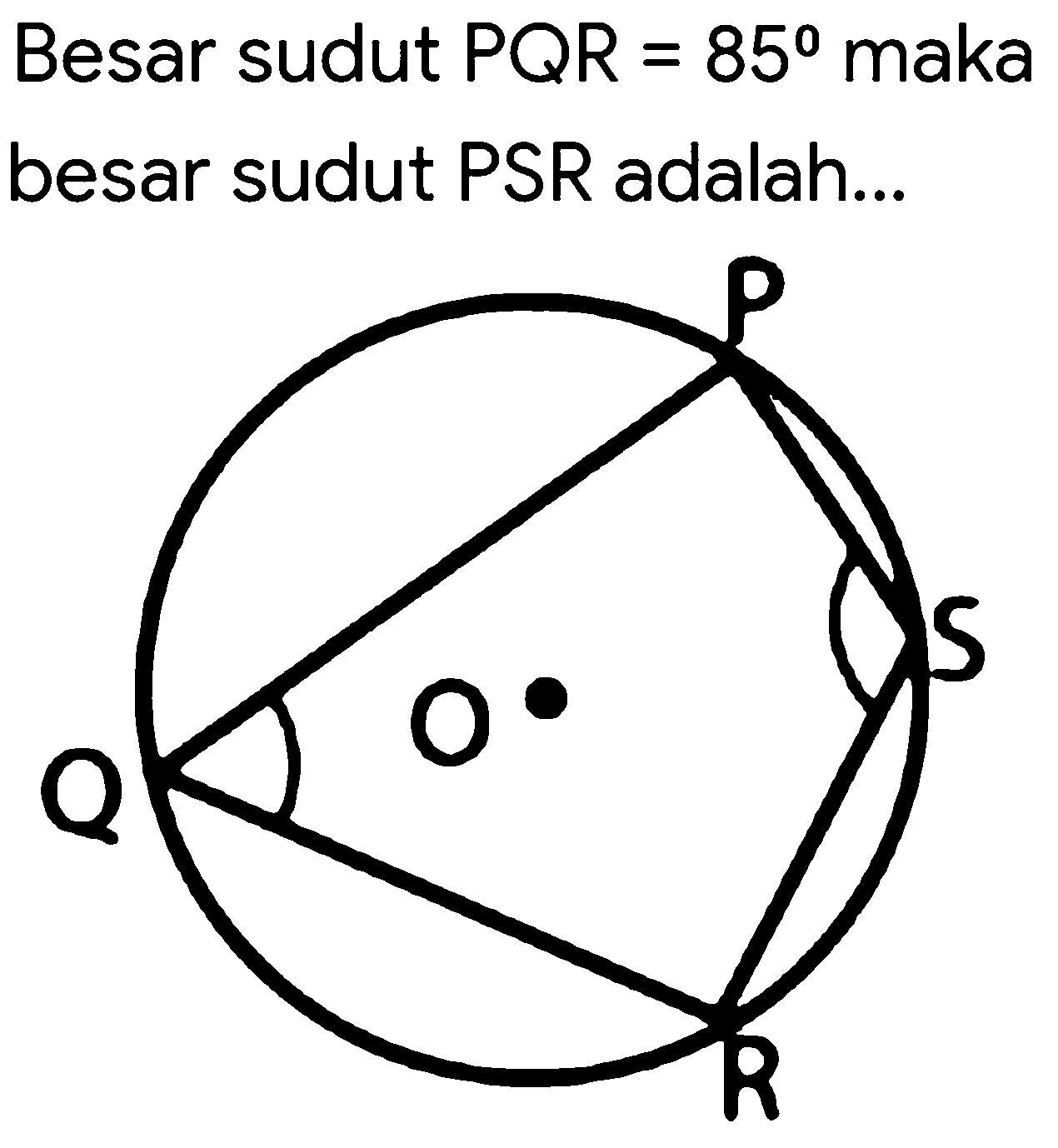 Besar sudut PQR = 85 maka besar sudut PSR adalah... 
P Q O S R