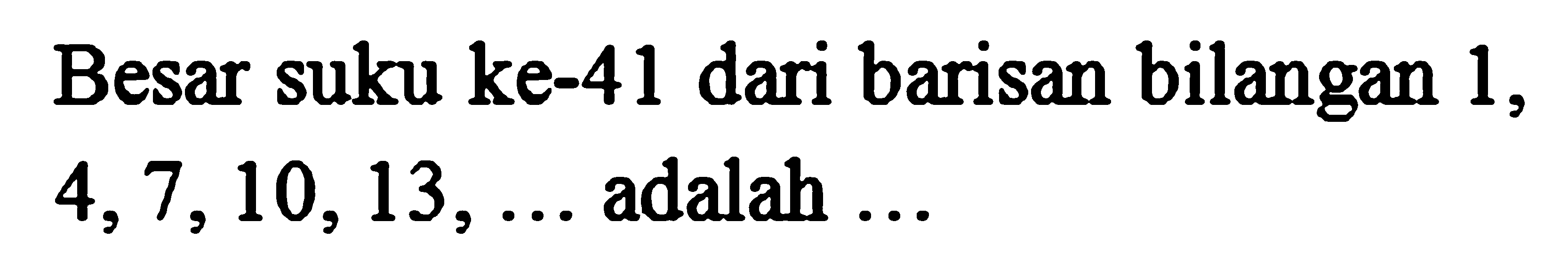 Besar suku ke-41 dari barisan bilangan 1, 4, 7, 10, 13, ... adalah