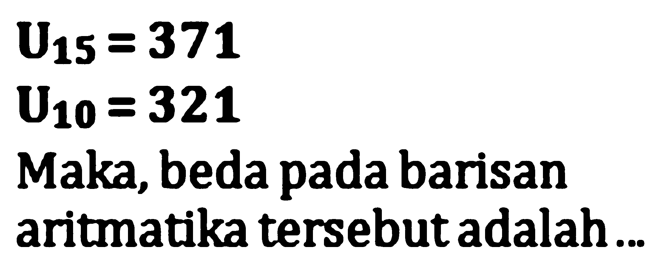 U15 = 371
U10 = 321
Maka, beda pada barisan aritmatika tersebut adalah...