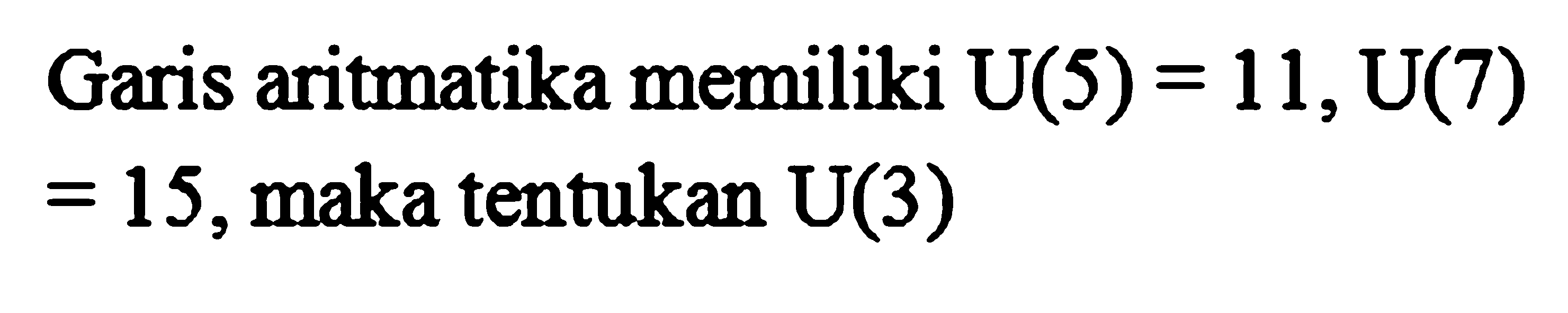 Garis aritmatika memiliki U(5) = 11, U(7) = 15, maka tentukan U(3)