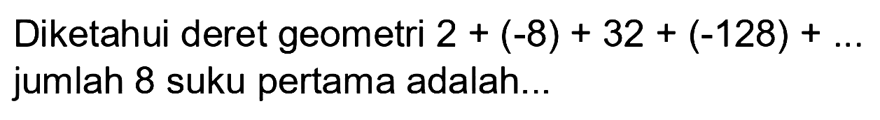 Diketahui deret geometri 2 + (-8) + 32 + (-128) + ... jumlah 8 suku pertama adalah