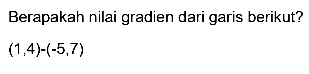 Berapakah nilai gradien dari garis berikut? 
(1, 4) - (-5, 7)