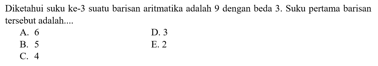 Diketahui suku ke-3 suatu barisan aritmatika adalah 9 dengan beda 3. Suku pertama barisan tersebut adalah